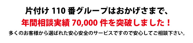 “京都片付け110番は、グループトータル年間相談実績70000件を突破しました!多くのお客様から選ばれた安心安全のサービスですので安心してご相談下さい。"